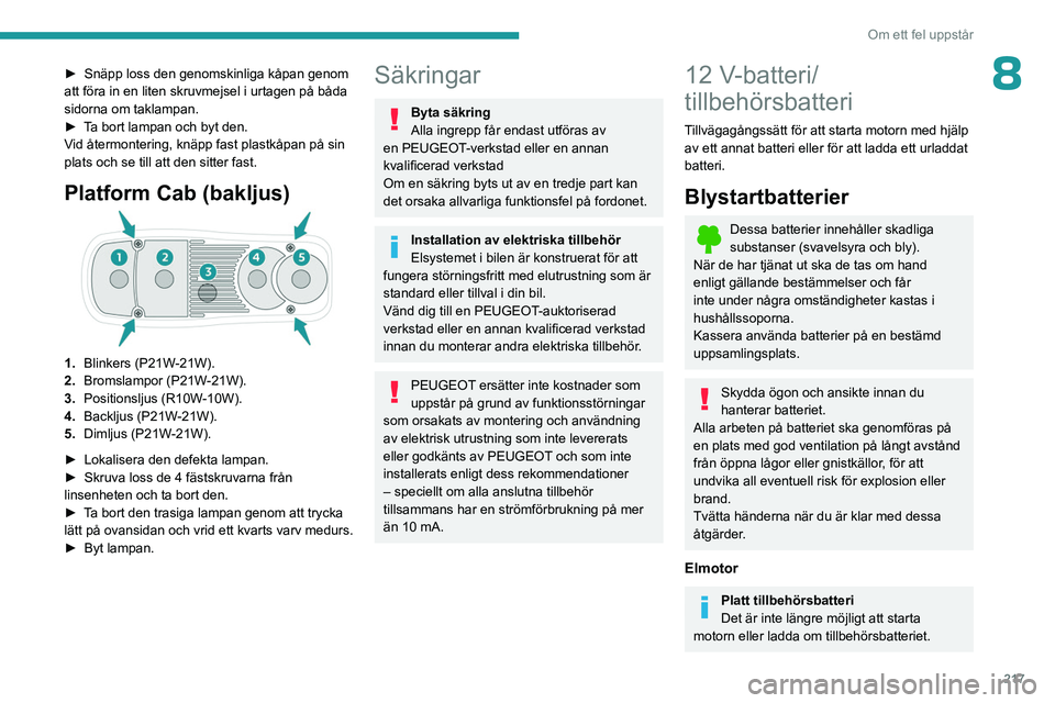 PEUGEOT EXPERT 2022  Bruksanvisningar (in Swedish) 217
Om ett fel uppstår
8► Snäpp loss den genomskinliga kåpan genom 
att föra in en liten skruvmejsel i urtagen på båda 
sidorna om taklampan.
►
 
T
 a bort lampan och byt den.
Vid återmonte