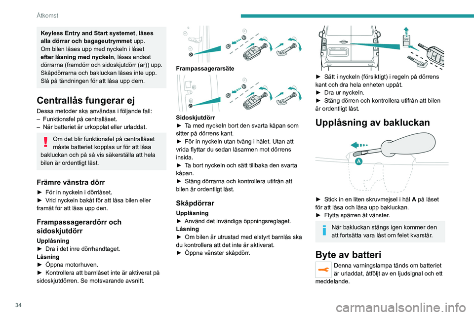 PEUGEOT EXPERT 2022  Bruksanvisningar (in Swedish) 34
Åtkomst
Keyless Entry and Start systemet, låses 
alla dörrar och bagageutrymmet upp.
Om bilen låses upp med nyckeln i låset 
efter låsning med nyckeln, låses endast 
dörrarna (framdörr och