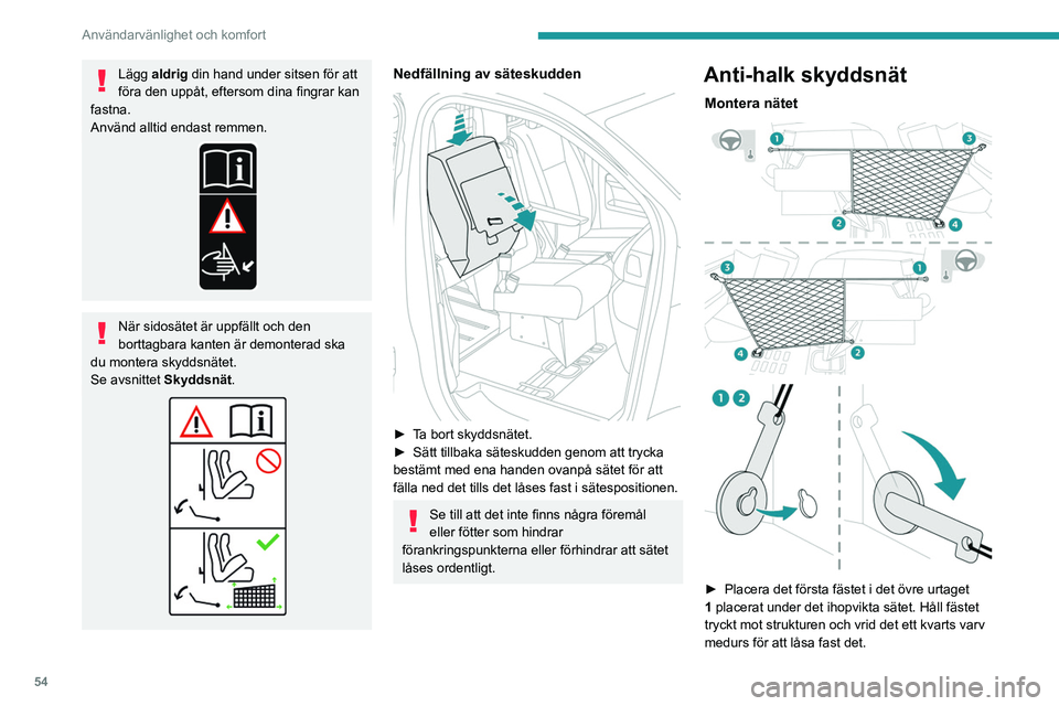 PEUGEOT EXPERT 2022  Bruksanvisningar (in Swedish) 54
Användarvänlighet och komfort
Lägg aldrig din hand under sitsen för att 
föra den uppåt, eftersom dina fingrar kan 
fastna.
Använd alltid endast remmen.
När sidosätet är uppfällt och den