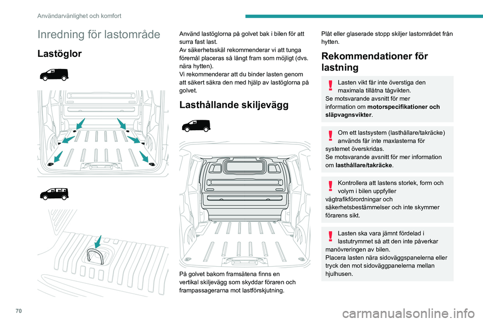PEUGEOT EXPERT 2022  Bruksanvisningar (in Swedish) 70
Användarvänlighet och komfort
Det rekommenderas dock att tunga föremål 
placeras så nära förarhytten som möjligt som 
en försiktighetsåtgärd vid kraftig bromsning.
Säkra alla delar av l