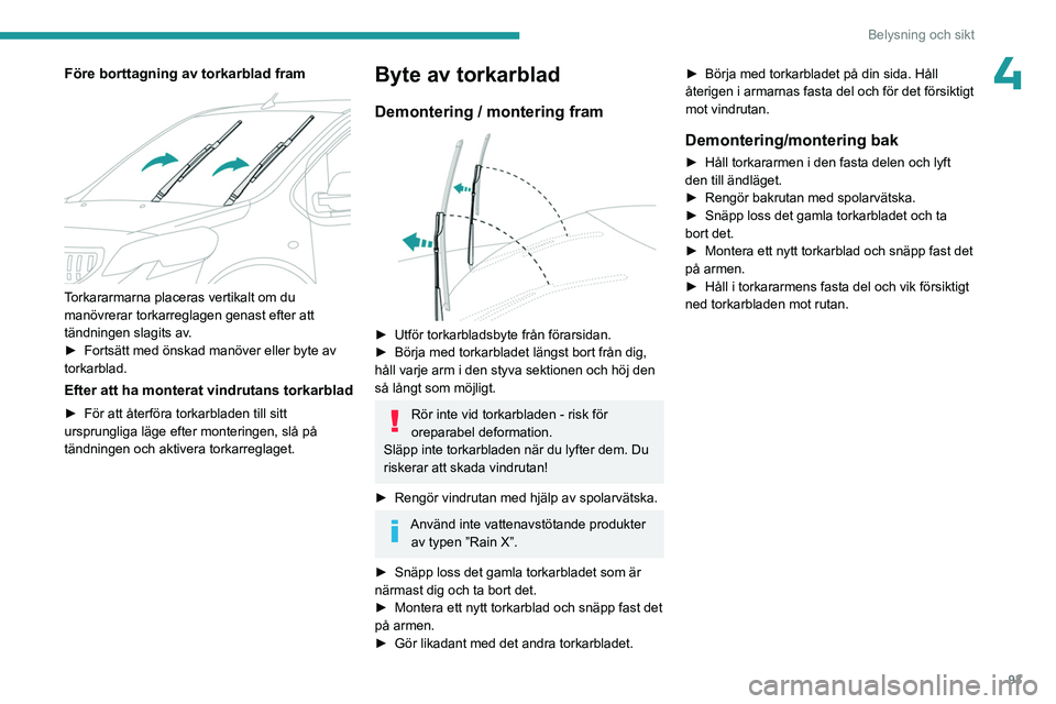 PEUGEOT EXPERT 2022  Bruksanvisningar (in Swedish) 93
Belysning och sikt
4Före borttagning av torkarblad fram 
 
Torkararmarna placeras vertikalt om du 
manövrerar torkarreglagen genast efter att 
tändningen slagits av.
► 
Fortsätt med önskad m