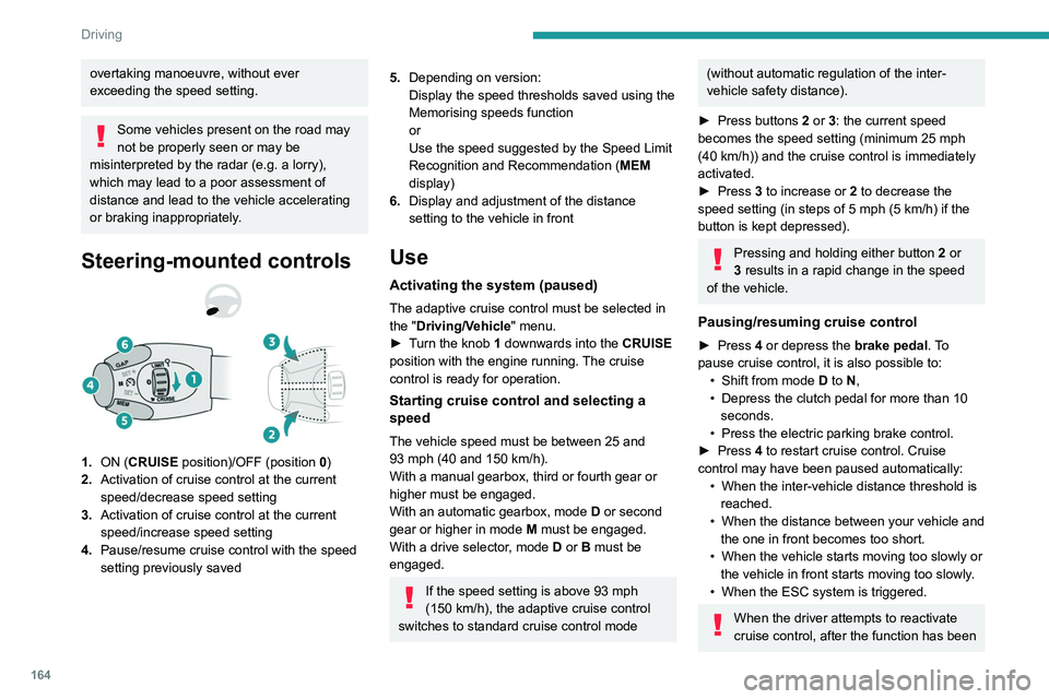 PEUGEOT EXPERT 2021  Owners Manual 164
Driving
overtaking manoeuvre, without ever 
exceeding the speed setting.
Some vehicles present on the road may 
not be properly seen or may be 
misinterpreted by the radar (e.g. a lorry), 
which m