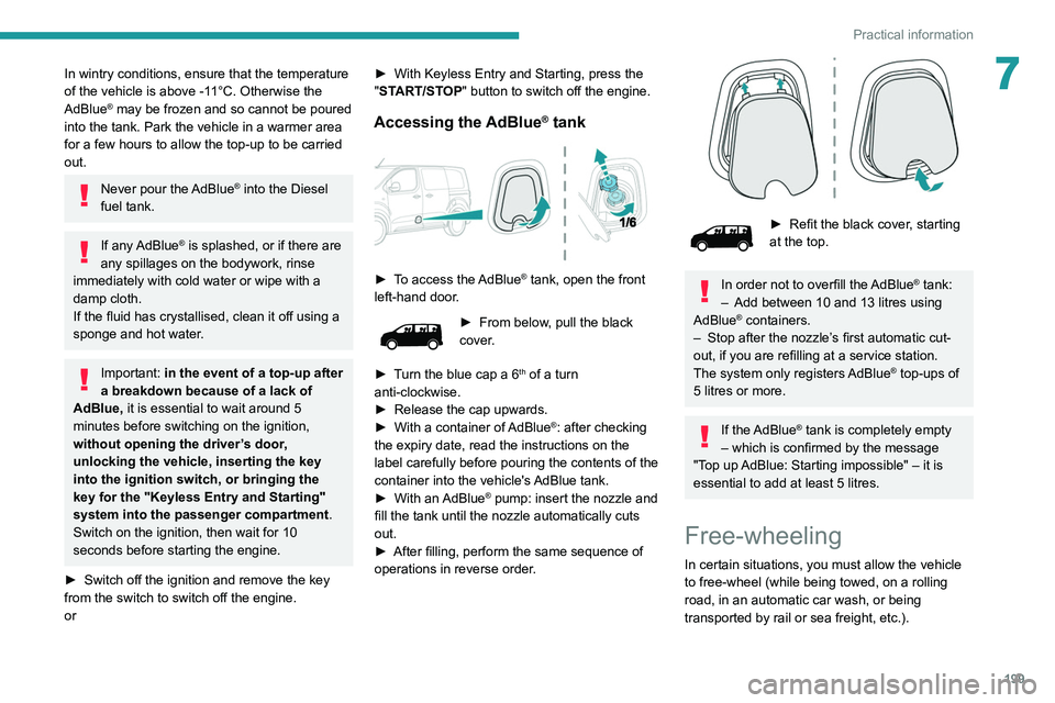 PEUGEOT EXPERT 2021  Owners Manual 199
Practical information
7In wintry conditions, ensure that the temperature 
of the vehicle is above -11°C. Otherwise the 
AdBlue
® may be frozen and so cannot be poured 
into the tank. Park the ve