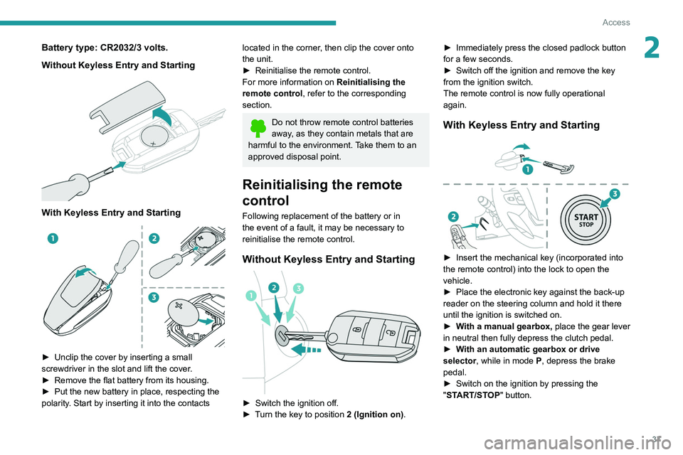 PEUGEOT EXPERT 2021  Owners Manual 37
Access
2Battery type: CR2032/3 volts.
Without  Keyless Entry and Starting
 
 
With Keyless Entry and Starting 
 
► Unclip the cover by inserting a small 
screwdriver in the slot and lift the cove
