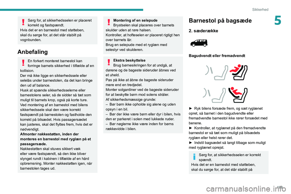 PEUGEOT EXPERT 2021  Brugsanvisning (in Danish) 109
Sikkerhed
5Sørg for, at sikkerhedsselen er placeret 
korrekt og fastspændt.
Hvis det er en barnestol med støtteben, 
skal du sørge for, at det står stabilt på 
vognbunden.
Anbefaling
En fork