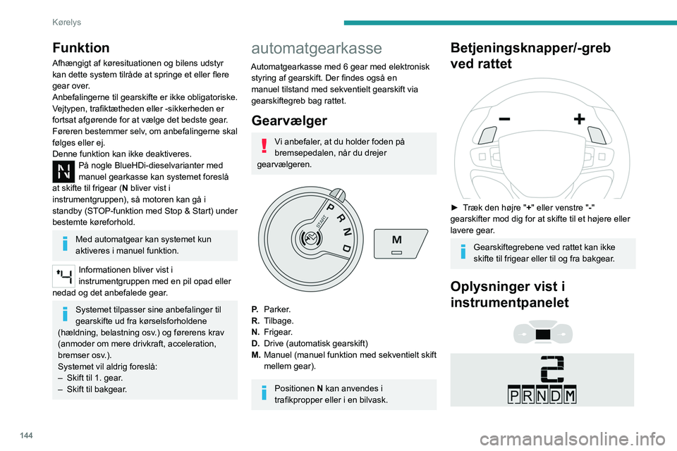 PEUGEOT EXPERT 2021  Brugsanvisning (in Danish) 144
Kørelys
Funktion
Afhængigt af køresituationen og bilens udstyr 
kan dette system tilråde at springe et eller flere 
gear over.
Anbefalingerne til gearskifte er ikke obligatoriske. 
Vejtypen, t