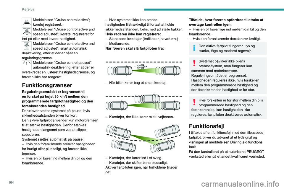 PEUGEOT EXPERT 2021  Brugsanvisning (in Danish) 164
Kørelys
Meddelelsen “Cruise control active”; 
køretøj registreret.
Meddelelsen “Cruise control active and 
speed adjusted”; køretøj registreret for 
tæt på eller med lavere hastighe