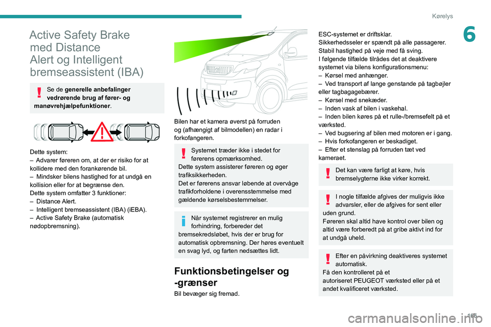 PEUGEOT EXPERT 2021  Brugsanvisning (in Danish) 165
Kørelys
6Active Safety Brake med Distance 
Alert og Intelligent 
bremseassistent (IBA)
Se de generelle anbefalinger 
vedrørende brug af fører- og 
manøvrehjælpefunktioner.
 
 
Dette system:
