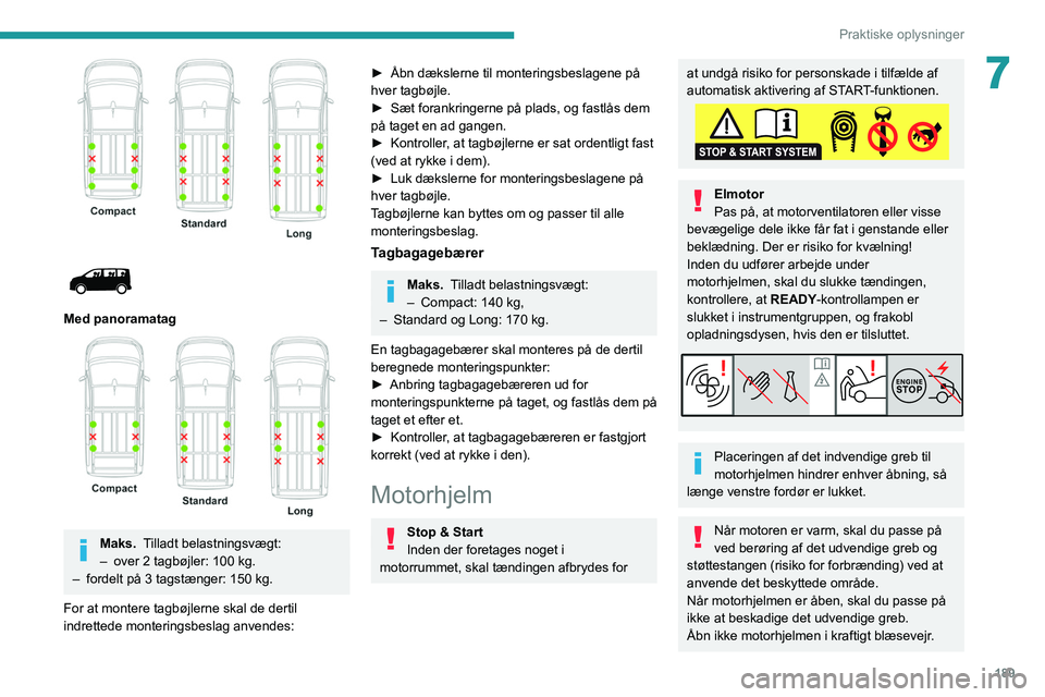 PEUGEOT EXPERT 2021  Brugsanvisning (in Danish) 189
Praktiske oplysninger
7
 
 
 
Med panoramatag 
 
Maks.  Tilladt belastningsvægt:
–  over 2 tagbøjler: 100   kg.
–
 
fordelt på 3 tagstænger: 150
   kg.
For at montere tagbøjlerne skal de 