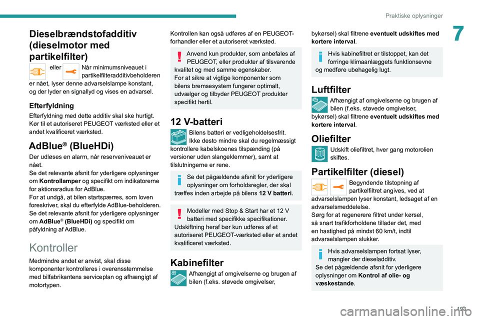 PEUGEOT EXPERT 2021  Brugsanvisning (in Danish) 193
Praktiske oplysninger
7Dieselbrændstofadditiv 
(dieselmotor med 
partikelfilter)
 eller Når minimumsniveauet i 
partikelfilteradditivbeholderen 
er nået, lyser denne advarselslampe konstant, 
o