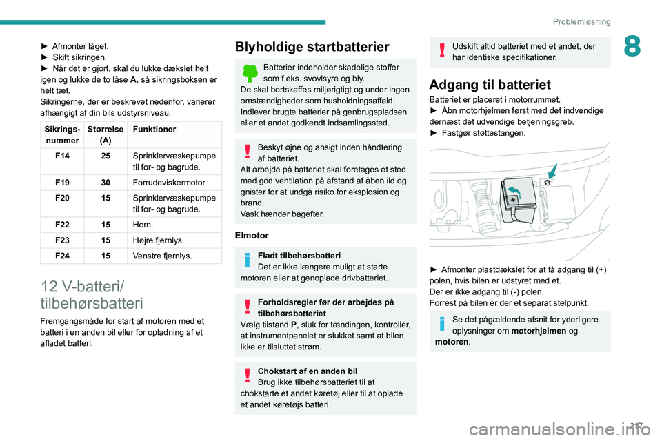 PEUGEOT EXPERT 2021  Brugsanvisning (in Danish) 217
Problemløsning
8► Afmonter låget.
►  Skift sikringen.
►
 
Når det er gjort, skal du lukke dækslet helt 
igen og lukke de to låse  A

, så sikringsboksen er 
helt tæt.
Sikringerne, der