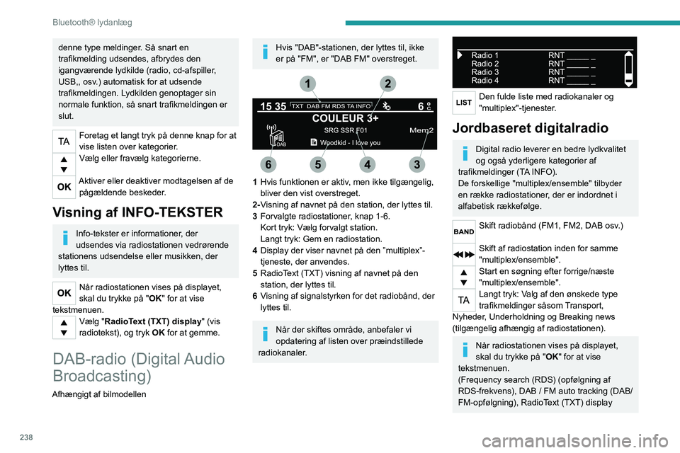 PEUGEOT EXPERT 2021  Brugsanvisning (in Danish) 238
Bluetooth® lydanlæg
(visning af radiotekst), oplysninger om 
radiostationen, osv.)
DAB/FM-frekvensopfølgning
"DAB" dækker ikke landet 100%.
Hvis kvaliteten af det digitale signal 
er d