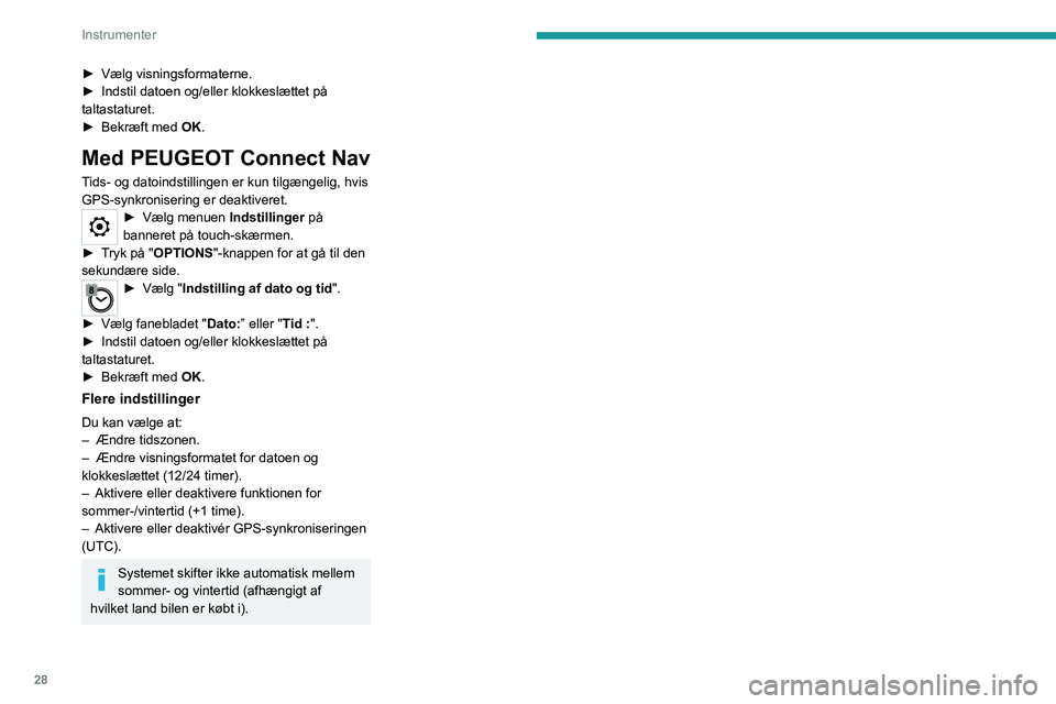 PEUGEOT EXPERT 2021  Brugsanvisning (in Danish) 28
Instrumenter
► Vælg visningsformaterne.
►  Indstil datoen og/eller klokkeslættet på 
taltastaturet.
►
 
Bekræft med 
 OK.
Med PEUGEOT Connect Nav
Tids- og datoindstillingen er kun tilgæn