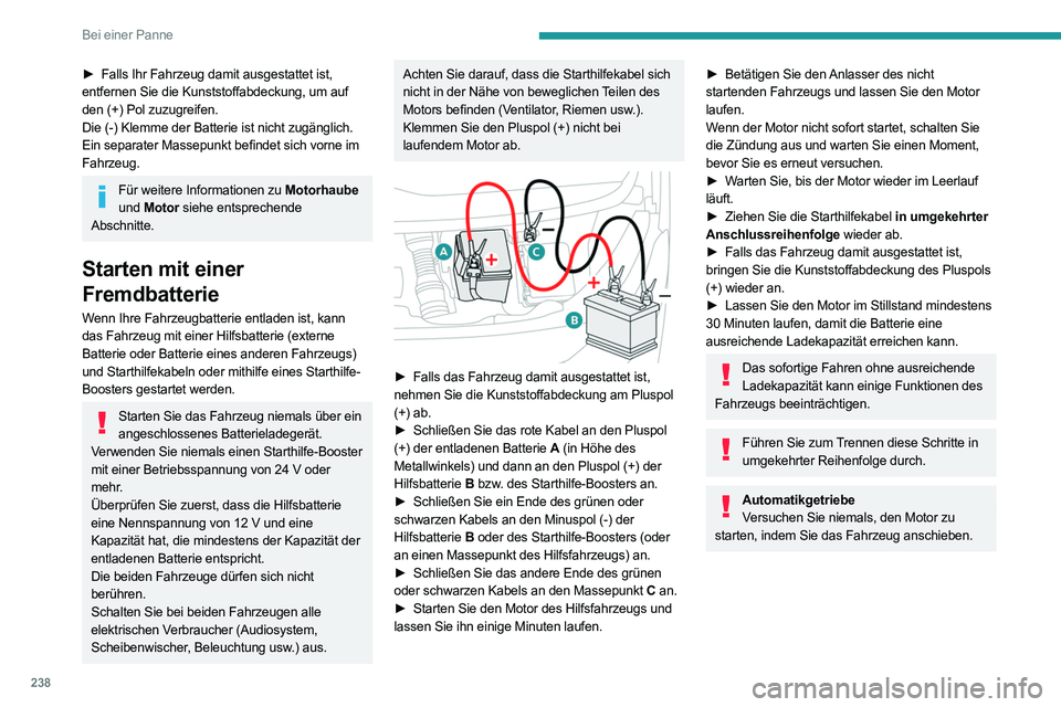 PEUGEOT EXPERT 2021  Betriebsanleitungen (in German) 238
Bei einer Panne
► Falls Ihr Fahrzeug damit ausgestattet ist, 
entfernen Sie die Kunststoffabdeckung, um auf 
den (+) Pol zuzugreifen.
Die (-) Klemme der Batterie ist nicht zugänglich.
Ein separ