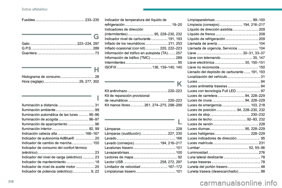 PEUGEOT EXPERT 2021 Manual del propietario (in Spanish) 310
Índice alfabético
Fusibles 233–235
G
Gato 223–224, 297
G.P.S.
289
Guantera
73
H
Histograma de consumo 28
Hora (reglaje)
29, 277, 302
I
Iluminación a distancia 3 PEUGEOT EXPERT 2021 Manual del propietario (in Spanish) 310
Índice alfabético
Fusibles 233–235
G
Gato 223–224, 297
G.P.S.
289
Guantera
73
H
Histograma de consumo 28
Hora (reglaje)
29, 277, 302
I
Iluminación a distancia 3
