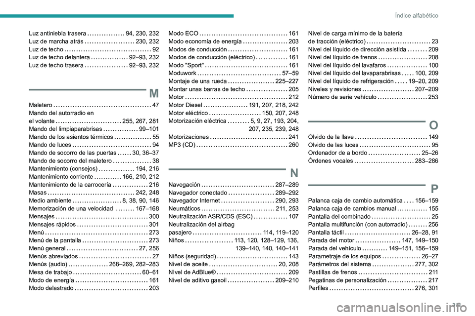 PEUGEOT EXPERT 2021 Manual del propietario (in Spanish) 3 11
Índice alfabético
Luz antiniebla trasera 94, 230, 232
Luz de marcha atrás
230, 232
Luz de techo
92
Luz de techo delantera
92–93, 232
Luz de techo trasera
92–93, 232
M PEUGEOT EXPERT 2021 Manual del propietario (in Spanish) 3 11
Índice alfabético
Luz antiniebla trasera 94, 230, 232
Luz de marcha atrás
230, 232
Luz de techo
92
Luz de techo delantera
92–93, 232
Luz de techo trasera
92–93, 232
M
