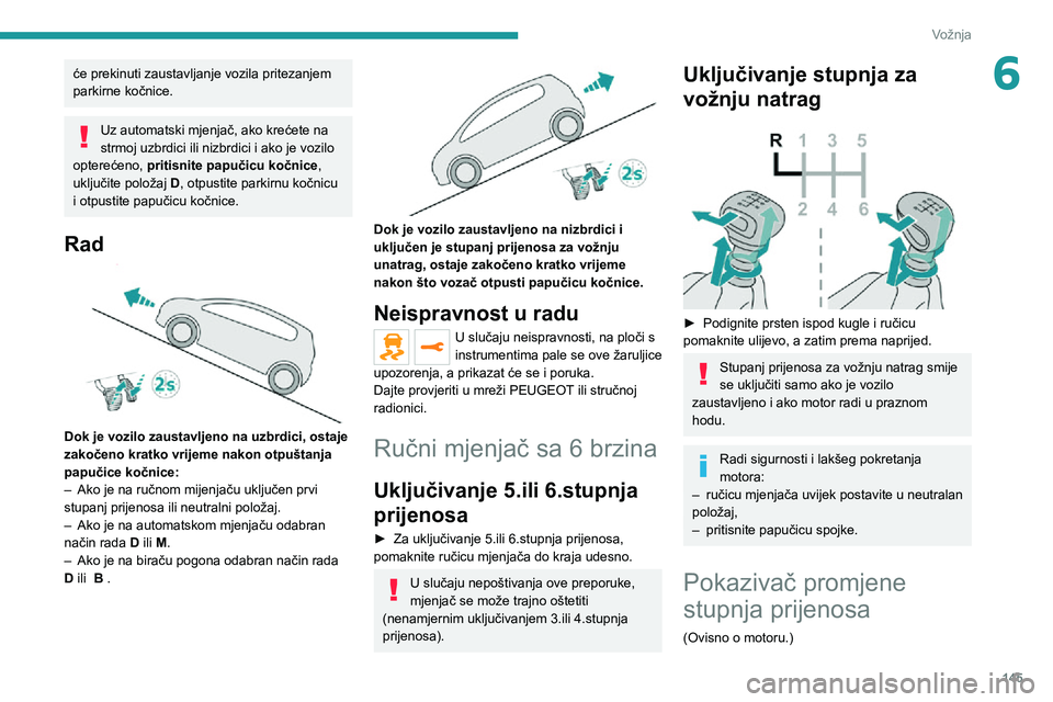 PEUGEOT EXPERT 2021  Upute Za Rukovanje (in Croatian) 145
Vožnja
6će prekinuti zaustavljanje vozila pritezanjem 
parkirne kočnice.
Uz automatski mjenjač, ako krećete na 
strmoj uzbrdici ili nizbrdici i ako je vozilo 
opterećeno,  pritisnite papuči