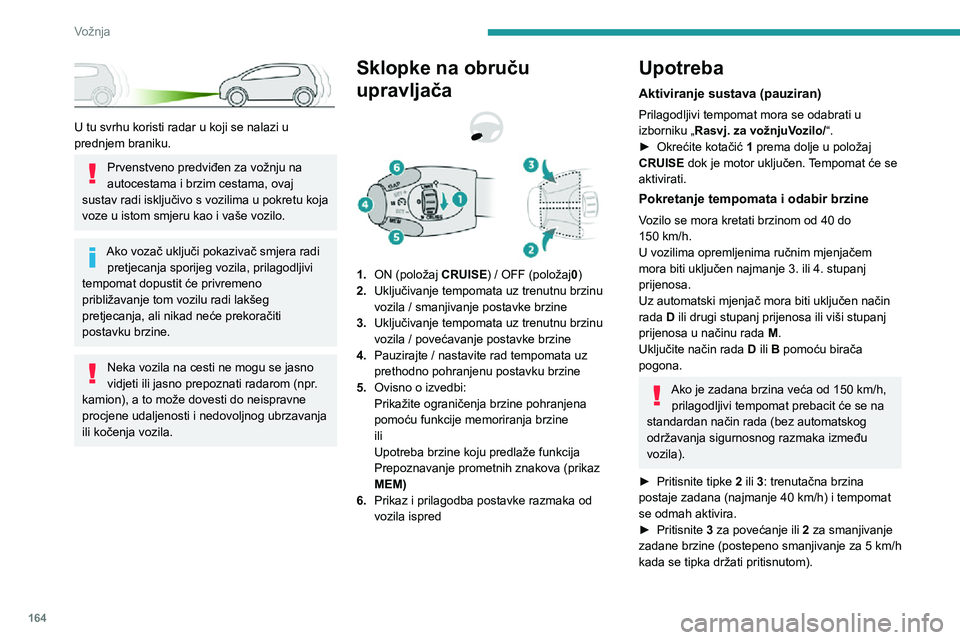 PEUGEOT EXPERT 2021  Upute Za Rukovanje (in Croatian) 164
Vožnja
 
U tu svrhu koristi radar u koji se nalazi u 
prednjem braniku.
Prvenstveno predviđen za vožnju na 
autocestama i brzim cestama, ovaj 
sustav radi isključivo s vozilima u pokretu koja 