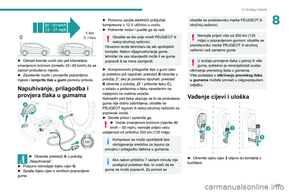 PEUGEOT EXPERT 2021  Upute Za Rukovanje (in Croatian) 207
U slučaju kvara
8
 
► Odmah krenite voziti oko pet kilometara smanjenom brzinom (između 20 i 60 km/h) da se zatvori probušeno mjesto.► Zaustavite vozilo i provjerite popravljeno mjesto i iz