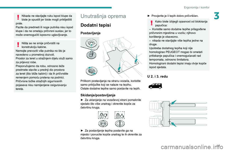 PEUGEOT EXPERT 2021  Upute Za Rukovanje (in Croatian) 69
Ergonomija i komfor
3Nikada ne stavljajte ruku ispod klupe da 
biste je spustili jer biste mogli prikliještiti 
prste.
Pazite da predmeti ili noge putnika nisu ispod 
klupe i da ne ometaju pričvr