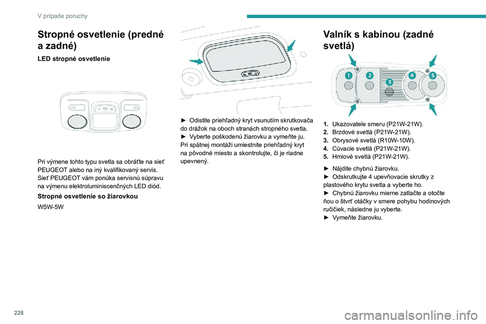 PEUGEOT EXPERT 2021  Návod na použitie (in Slovakian) 228
V prípade poruchy
Stropné osvetlenie (predné 
a zadné)
LED stropné osvetlenie 
 
Pri výmene tohto typu svetla sa obráťte na sieť 
PEUGEOT alebo na iný kvalifikovaný servis.
Sieť PEUGEO