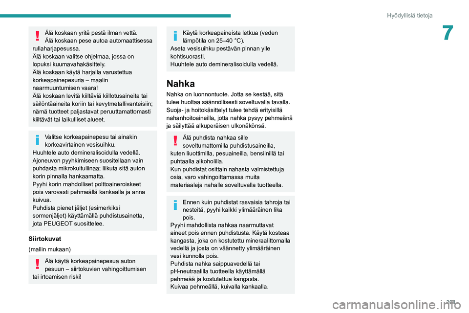 PEUGEOT EXPERT 2021  Omistajan Käsikirja (in Finnish) 201
Hyödyllisiä tietoja
7Älä koskaan yritä pestä ilman vettä.
Älä koskaan pese autoa automaattisessa 
rullaharjapesussa.
Älä koskaan valitse ohjelmaa, jossa on 
lopuksi kuumavahakäsittely.