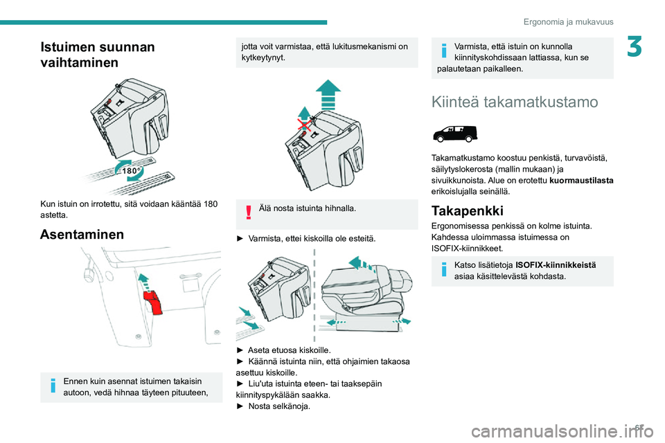 PEUGEOT EXPERT 2021  Omistajan Käsikirja (in Finnish) 67
Ergonomia ja mukavuus
3Istuimen suunnan 
vaihtaminen
 
 
Kun istuin on irrotettu, sitä voidaan kääntää 180 
astetta.
Asentaminen 
 
Ennen kuin asennat istuimen takaisin 
autoon, vedä hihnaa t
