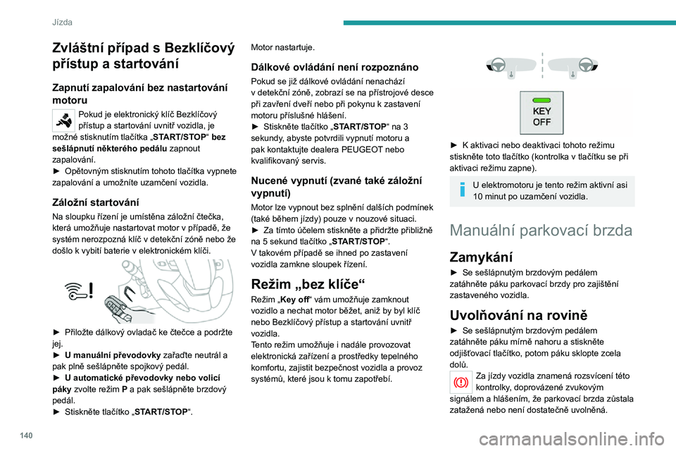PEUGEOT EXPERT 2021  Návod na použití (in Czech) 140
Jízda
Při parkování ve svahu nebo v prudkém svahu s naloženým vozidlem vytočte kola proti obrubníku pro jejich zablokování a poté 
zatáhněte parkovací brzdu.
Sešlápnutí brzdovéh