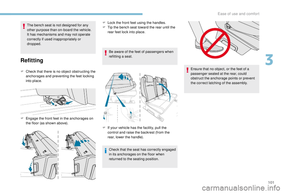 PEUGEOT EXPERT 2018  Owners Manual 101
The bench seat is not designed for any 
other purpose than on-board the vehicle. 
It has mechanisms and may not operate 
correctly if used inappropriately or 
dropped.
Refitting
F Check that there
