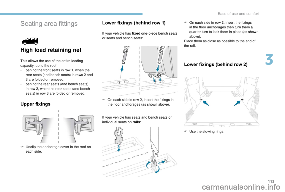 PEUGEOT EXPERT 2018  Owners Manual 113
Seating area fittings
High load retaining net
This allows the use of the entire loading 
capacity, up to the roof:
- 
b
 ehind the front seats in row 1, when the 
rear seats (and bench seats) in r