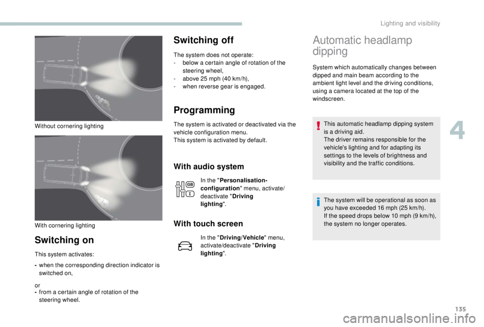 PEUGEOT EXPERT 2018 Owners Manual 135
Without cornering lighting
Switching on
-when the corresponding direction indicator is
switched on,
or
- from a certain angle of rotation of the
steering wheel.
Switching off
The system does not PEUGEOT EXPERT 2018 Owners Manual 135
Without cornering lighting
Switching on
-when the corresponding direction indicator is
switched on,
or
- from a certain angle of rotation of the
steering wheel.
Switching off
The system does not