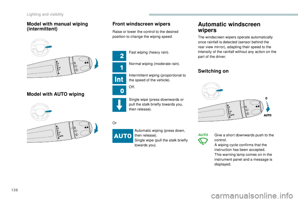 PEUGEOT EXPERT 2018  Owners Manual 138
Model with manual wiping 
(intermittent)
Model with AUTO wipingFront windscreen wipers
Raise or lower the control to the desired 
position to change the wiping speed.
Fast wiping (heavy rain).
Nor