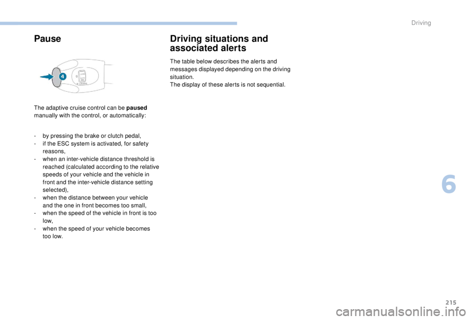 PEUGEOT EXPERT 2018  Owners Manual 215
Pause
The adaptive cruise control can be paused 
manually with the control, or automatically:
Driving situations and 
associated alerts
The table below describes the alerts and 
messages displayed