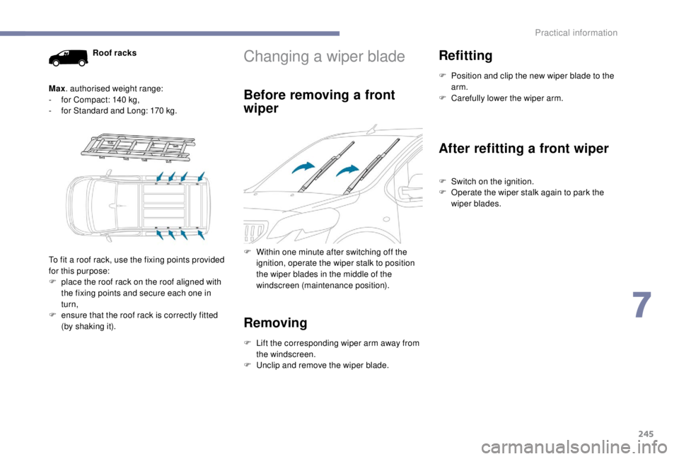 PEUGEOT EXPERT 2018  Owners Manual 245
Changing a wiper blade
Before removing a front 
wiper
F Within one minute after switching off the ignition, operate the wiper stalk to position 
the wiper blades in the middle of the 
windscreen (