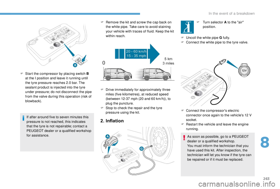 PEUGEOT EXPERT 2018 Owners Manual 263
If after around five to seven minutes this
pressure is not reached, this indicates
that the tyre is not repairable; contact a
PEUGEOT dealer or a qualified workshop
for assistance.
F
S
tart PEUGEOT EXPERT 2018 Owners Manual 263
If after around five to seven minutes this
pressure is not reached, this indicates
that the tyre is not repairable; contact a
PEUGEOT dealer or a qualified workshop
for assistance.
F
S
tart