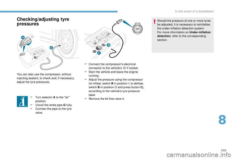 PEUGEOT EXPERT 2018  Owners Manual 265
Checking/adjusting tyre 
pressures
F Turn selector A to the "air" position.
F
 
U
 ncoil the white pipe G fully.
F
 
C
 onnect the pipe to the tyre 
valve.
You can also use the compressor,