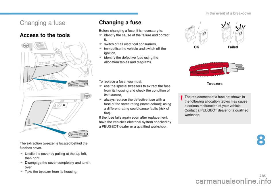 PEUGEOT EXPERT 2018 Owners Manual 283
Changing a fuse
Access to the tools
F Unclip the cover by pulling at the top left, then right.
F
D
isengage the cover completely and turn it
ove r.
F
T
ake the tweezer from its housing.
Cha PEUGEOT EXPERT 2018 Owners Manual 283
Changing a fuse
Access to the tools
F Unclip the cover by pulling at the top left, then right.
F
D
isengage the cover completely and turn it
ove r.
F
T
ake the tweezer from its housing.
Cha