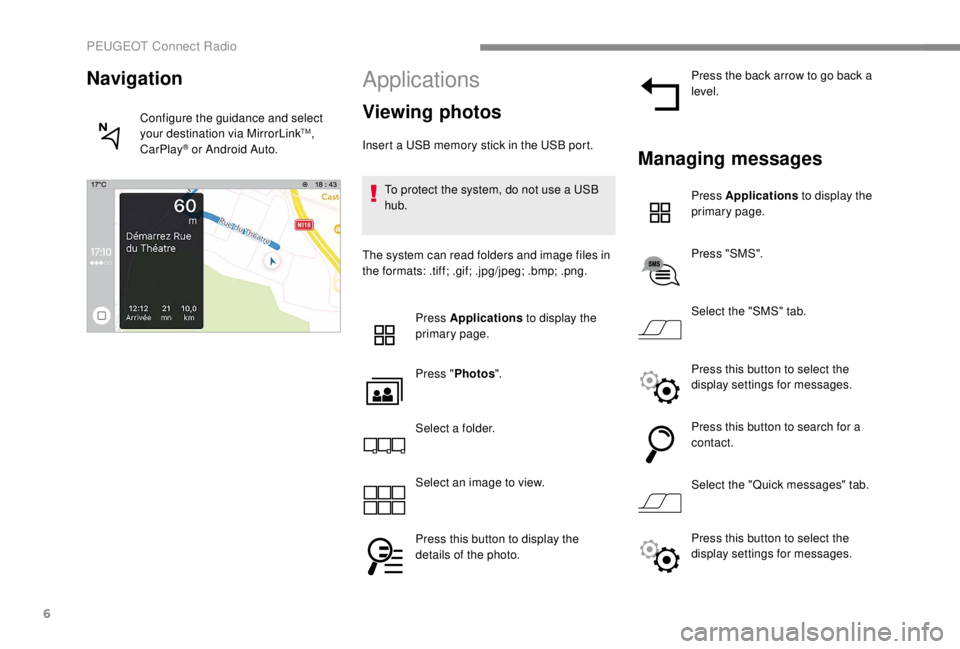 PEUGEOT EXPERT 2018  Owners Manual 6
Applications
Viewing photos
Insert a USB memory stick in the USB port.To protect the system, do not use a USB 
hub.
The system can read folders and image files in 
the formats: .tiff; .gif; .jpg/jpe