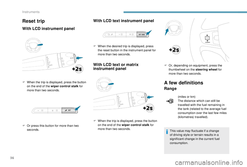 PEUGEOT EXPERT 2018  Owners Manual 36
Reset trip
With LCD instrument panel
F When the trip is displayed, press the button on the end of the wiper control stalk  for 
more than two seconds.
F
 
O
 r press this button for more than two 
