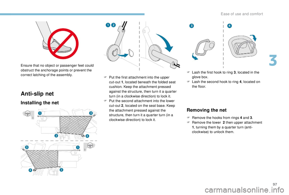 PEUGEOT EXPERT 2018  Owners Manual 97
Anti-slip net
Installing the net
F Put the first attachment into the upper cut-out 1 , located beneath the folded seat 
cushion. Keep the attachment pressed 
against the structure, then turn it a q