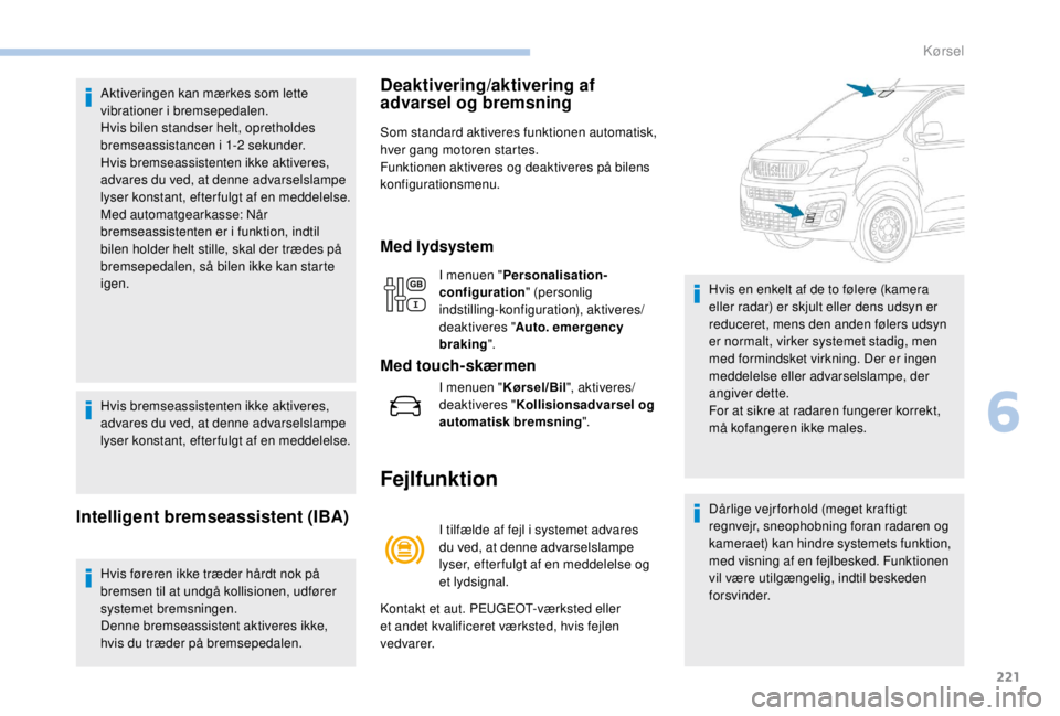 PEUGEOT EXPERT 2018  Brugsanvisning (in Danish) 221
Aktiveringen kan mærkes som lette 
vibrationer i bremsepedalen.
Hvis bilen standser helt, opretholdes 
bremseassistancen i 1-2
 
sekunder.
Hvis bremseassistenten ikke aktiveres, 
advares du ved, 
