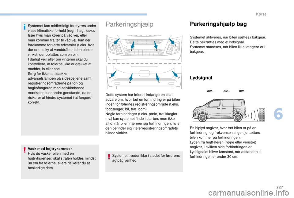 PEUGEOT EXPERT 2018  Brugsanvisning (in Danish) 227
Systemet kan midlertidigt forstyrres under 
visse klimatiske forhold (regn, hagl, osv.).
Især hvis man kører på våd vej, eller 
man kommer fra tør til våd vej, kan der 
forekomme forkerte ad