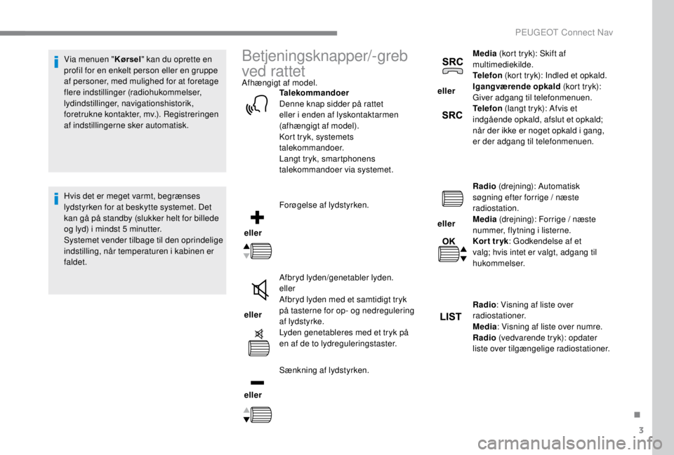 PEUGEOT EXPERT 2018  Brugsanvisning (in Danish) 3
Via menuen "Kørsel" kan du oprette en 
profil for en enkelt person eller en gruppe 
af personer, med mulighed for at foretage 
flere indstillinger (radiohukommelser, 
lydindstillinger, navi