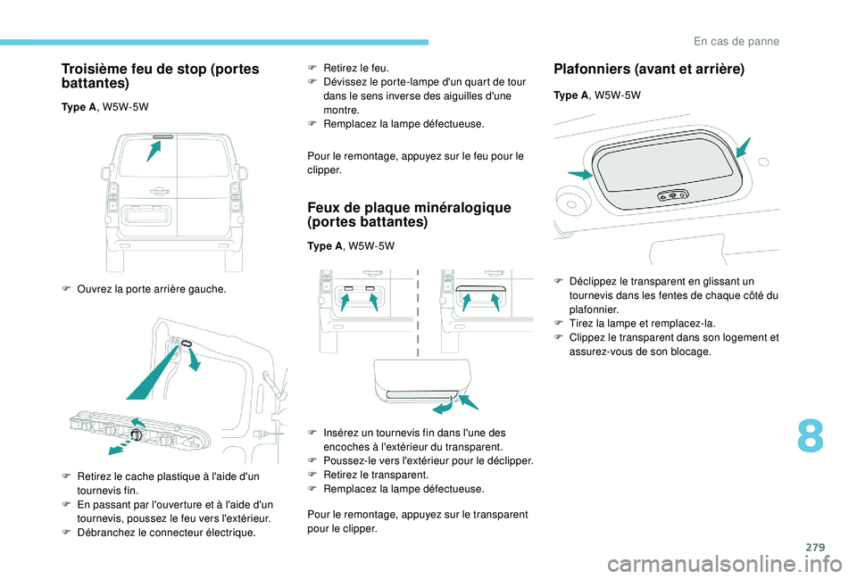 PEUGEOT EXPERT 2018 Manuel du propriétaire (in French) 279
Troisième feu de stop (portes
battantes)
Ty p e A, W5W-5W
F
O
uvrez la porte arrière gauche. F
R
etirez le feu.
F
D
évissez le porte-lampe d'un quart de tour
dans le sens invers PEUGEOT EXPERT 2018 Manuel du propriétaire (in French) 279
Troisième feu de stop (portes
battantes)
Ty p e A, W5W-5W
F
O
uvrez la porte arrière gauche. F
R
etirez le feu.
F
D
évissez le porte-lampe d'un quart de tour
dans le sens invers