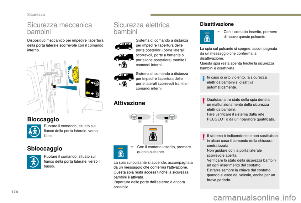 PEUGEOT EXPERT 2018  Manuale duso (in Italian) 174
Sicurezza meccanica 
bambini
Dispositivo meccanico per impedire l'apertura 
della porta laterale scorrevole con il comando 
interno.
Sicurezza elettrica 
bambini
Sistema di comando a distanza 