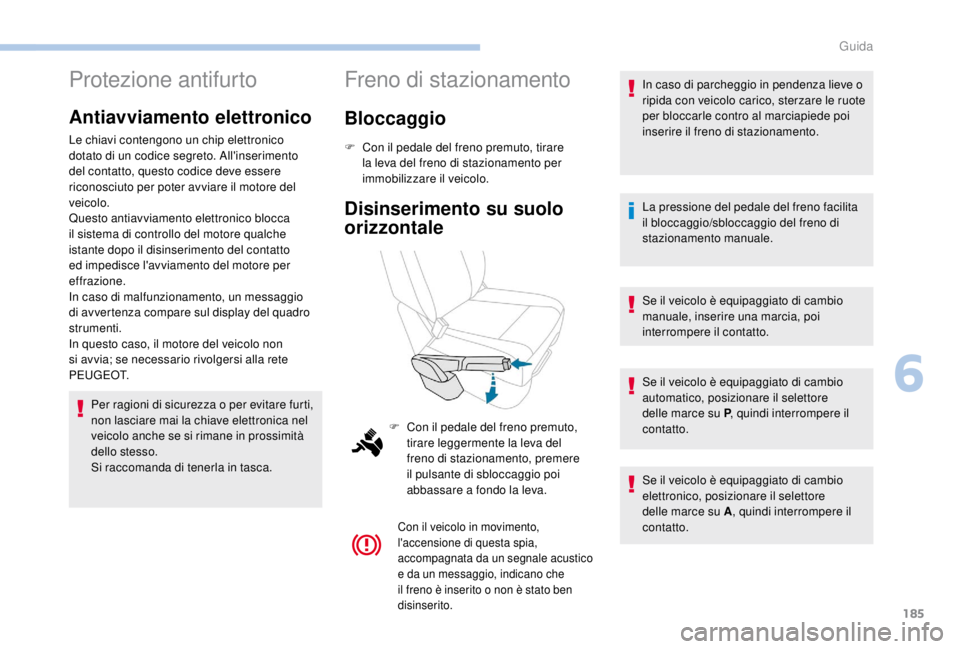 PEUGEOT EXPERT 2018  Manuale duso (in Italian) 185
Protezione antifurto
Antiavviamento elettronico
Le chiavi contengono un chip elettronico 
dotato di un codice segreto. All'inserimento 
del contatto, questo codice deve essere 
riconosciuto pe