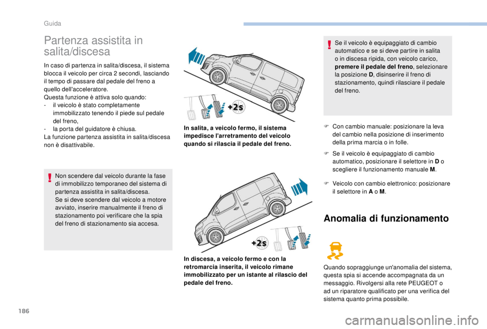 PEUGEOT EXPERT 2018  Manuale duso (in Italian) 186
Partenza assistita in 
salita/discesa
In caso di partenza in salita/discesa, il sistema 
blocca il veicolo per circa 2  secondi, lasciando 
il tempo di passare dal pedale del freno a 
quello dell&