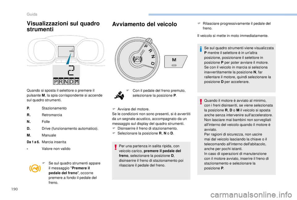 PEUGEOT EXPERT 2018  Manuale duso (in Italian) 190
Visualizzazioni sul quadro 
strumenti
Quando si sposta il selettore o premere il 
pulsante M, la spia corrispondente si accende 
sul quadro strumenti.
P. Stazionamento
R. Retromarcia
N. Folle
D. D