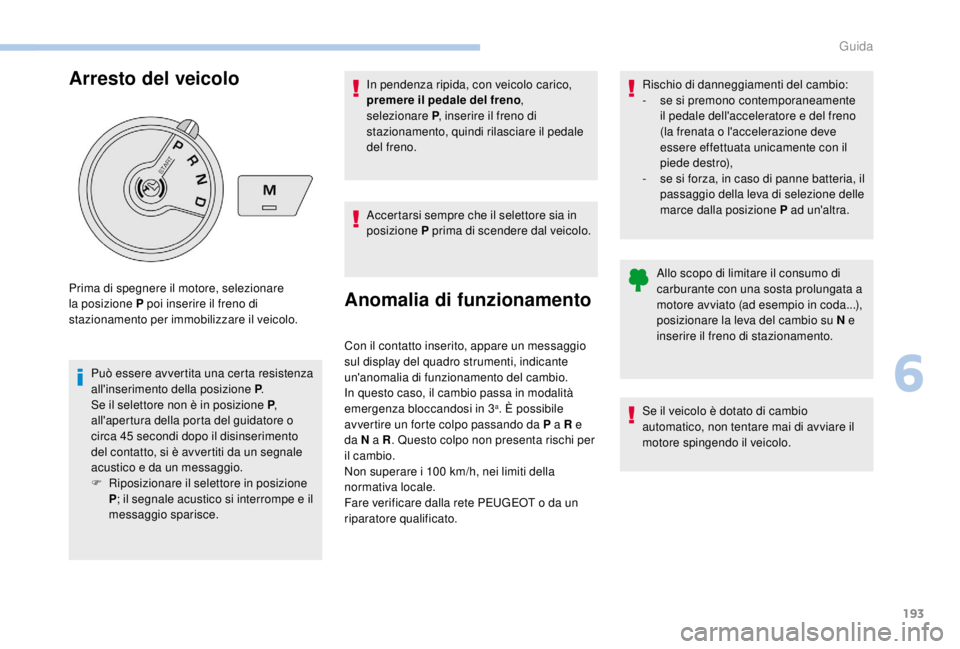 PEUGEOT EXPERT 2018  Manuale duso (in Italian) 193
Arresto del veicolo
Può essere avvertita una certa resistenza 
all'inserimento della posizione P.
Se il selettore non è in posizione P , 
all'apertura della porta del guidatore o 
circa 