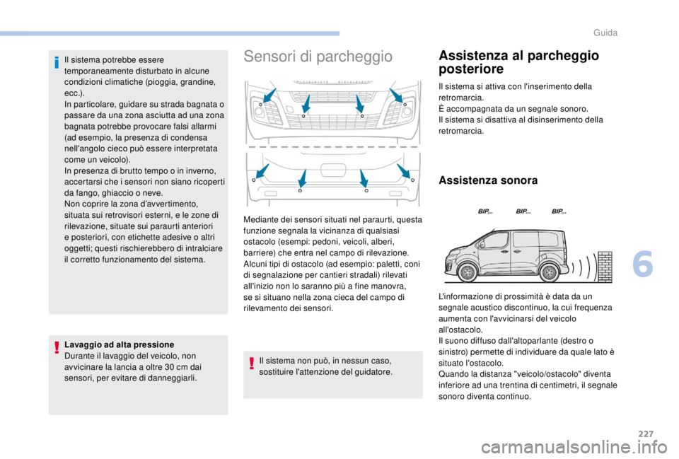 PEUGEOT EXPERT 2018  Manuale duso (in Italian) 227
Il sistema potrebbe essere 
temporaneamente disturbato in alcune 
condizioni climatiche (pioggia, grandine, 
e c c .) .
In particolare, guidare su strada bagnata o 
passare da una zona asciutta ad